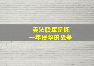 英法联军是哪一年侵华的战争