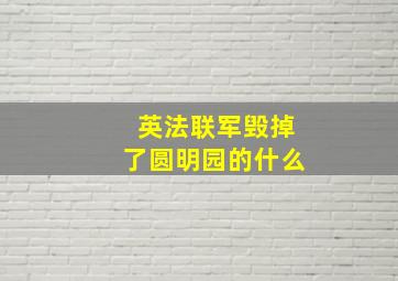 英法联军毁掉了圆明园的什么