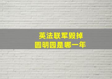 英法联军毁掉圆明园是哪一年