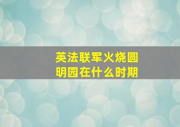 英法联军火烧圆明园在什么时期