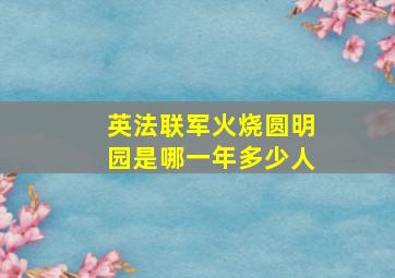 英法联军火烧圆明园是哪一年多少人