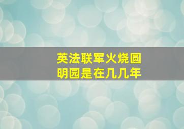 英法联军火烧圆明园是在几几年