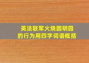 英法联军火烧圆明园的行为用四字词语概括