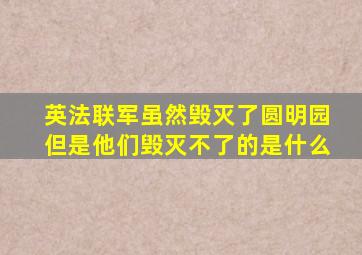 英法联军虽然毁灭了圆明园但是他们毁灭不了的是什么