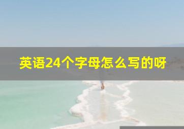 英语24个字母怎么写的呀