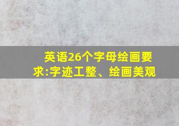 英语26个字母绘画要求:字迹工整、绘画美观