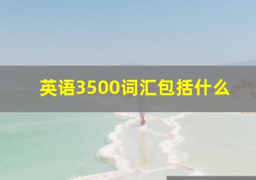 英语3500词汇包括什么