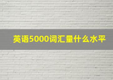 英语5000词汇量什么水平