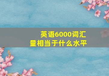 英语6000词汇量相当于什么水平