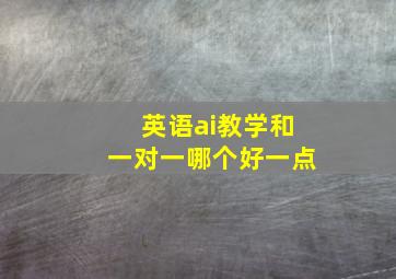 英语ai教学和一对一哪个好一点