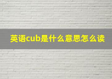 英语cub是什么意思怎么读