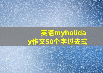 英语myholiday作文50个字过去式