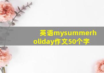 英语mysummerholiday作文50个字