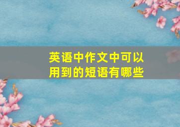 英语中作文中可以用到的短语有哪些