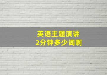 英语主题演讲2分钟多少词啊