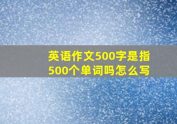 英语作文500字是指500个单词吗怎么写