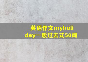 英语作文myholiday一般过去式50词