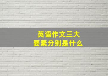 英语作文三大要素分别是什么