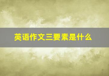 英语作文三要素是什么