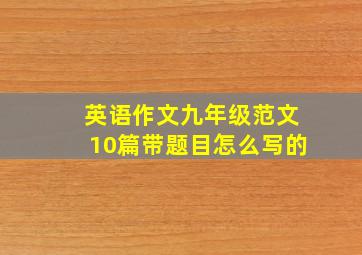 英语作文九年级范文10篇带题目怎么写的