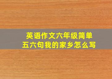 英语作文六年级简单五六句我的家乡怎么写