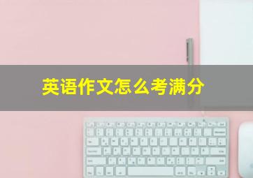 英语作文怎么考满分