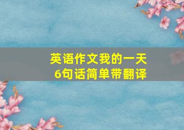 英语作文我的一天6句话简单带翻译