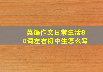 英语作文日常生活80词左右初中生怎么写