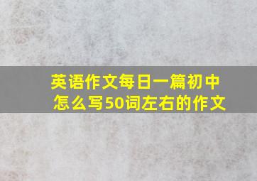 英语作文每日一篇初中怎么写50词左右的作文