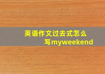 英语作文过去式怎么写myweekend