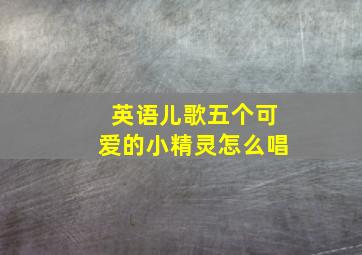 英语儿歌五个可爱的小精灵怎么唱