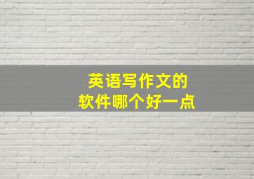 英语写作文的软件哪个好一点