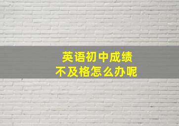 英语初中成绩不及格怎么办呢