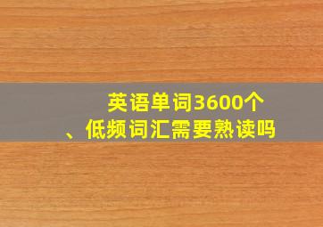 英语单词3600个、低频词汇需要熟读吗