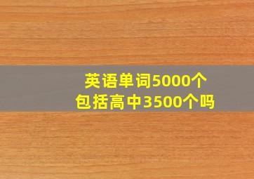 英语单词5000个包括高中3500个吗