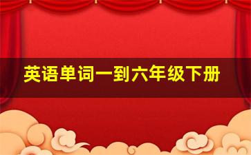 英语单词一到六年级下册