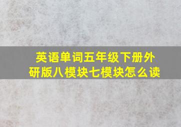 英语单词五年级下册外研版八模块七模块怎么读