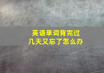 英语单词背完过几天又忘了怎么办