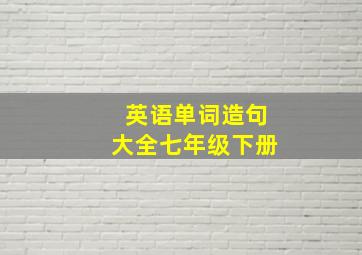 英语单词造句大全七年级下册