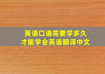 英语口语需要学多久才能学会英语翻译中文