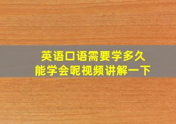 英语口语需要学多久能学会呢视频讲解一下