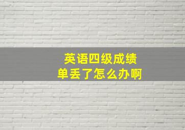 英语四级成绩单丢了怎么办啊