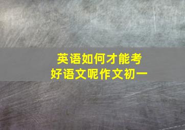 英语如何才能考好语文呢作文初一