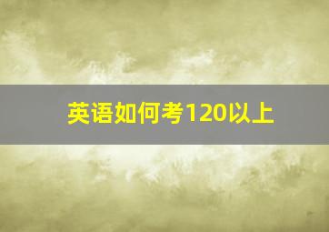 英语如何考120以上