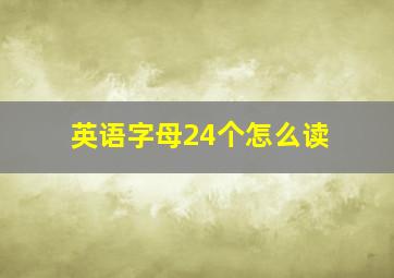 英语字母24个怎么读