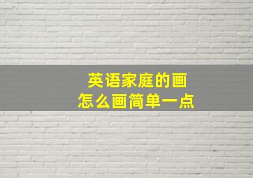 英语家庭的画怎么画简单一点