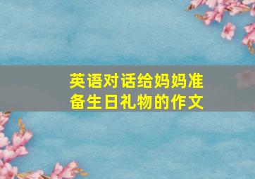 英语对话给妈妈准备生日礼物的作文