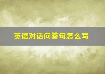 英语对话问答句怎么写