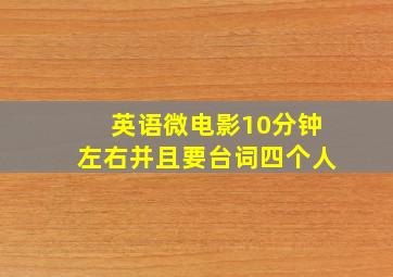 英语微电影10分钟左右并且要台词四个人