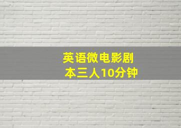 英语微电影剧本三人10分钟